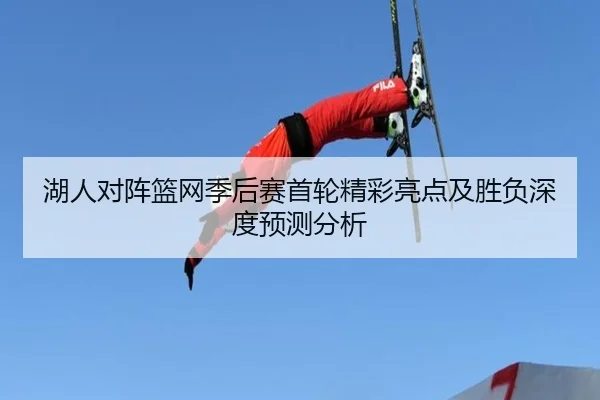 湖人对阵篮网季后赛首轮精彩亮点及胜负深度预测分析